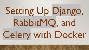 Setting Up Django, RabbitMQ, and Celery with Docker