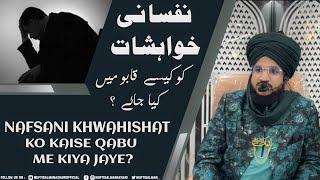 Nafsani khwahishat ko kaise Qabu me kiya jaye ? | Mufti Salman Azhari