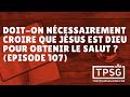 Doiton ncessairement croire que jsus est dieu pour obtenir le salut pisode 107