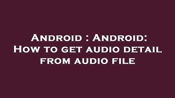 Android : Android: How to get audio detail from audio file