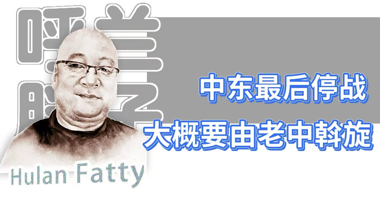 呼兰胖子：中东最后停战，大概要由老中斡旋