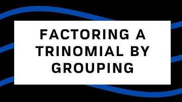 FACTORING A TRINOMIAL BY GROUPING