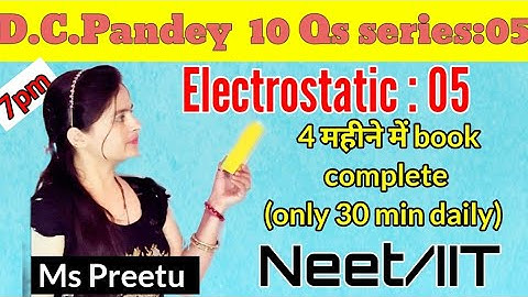 Electrostatic:05 by preetu mam/D.C.Pandey series:05/Neet/iit physics/Divvy shree physics/class:12th