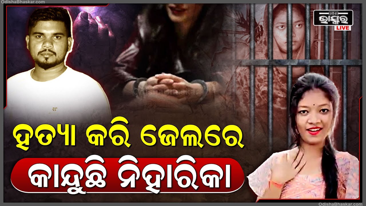 ଜେଲ ଭିତରେ କଇଁ କଇଁ ହୋ କାନ୍ଦୁଛି ନିହାରିକା, କହୁଛି ସେ ଭଳିଆ ପୁଅକୁ ପ୍ରେମ କରି ଫସିଗଲି I