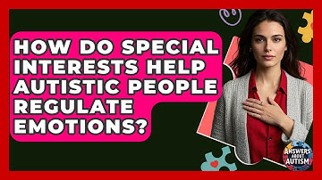 How Do Special Interests Help Autistic People Regulate Emotions? - Answers About Autism