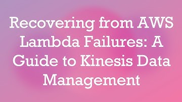 Recovering from AWS Lambda Failures: A Guide to Kinesis Data Management