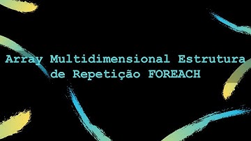 Video 07 - Array Multidimensional com Estrutura de Repetição Foreach