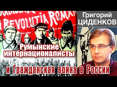 Румынские интернационалисты и Гражданская война в России. Рассказывает Григорий Циденков