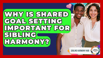Why Is Shared Goal Setting Important For Sibling Harmony? - Sibling Harmony Hub