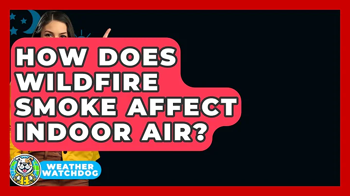 How Does Wildfire Smoke Affect Indoor Air? - Weather Watchdog