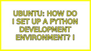 Ubuntu: How do I set up a python development environment (7 Solutions!!)