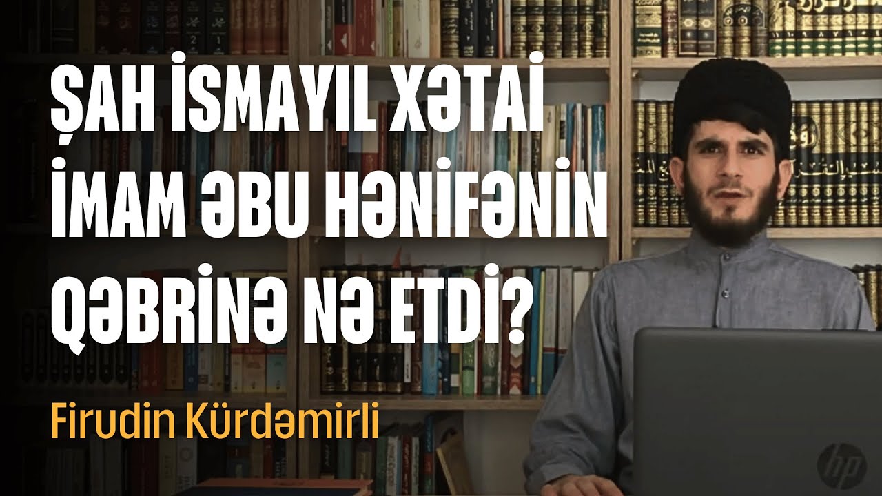 Şah İsmayıl Xətai İmam Əbu Hənifənin Qəbrinə Nə Etdi? | Firudin Babaoğlu Kürdəmirli
