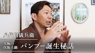 八代目儀兵衛｜究極の炊飯土鍋・バンブー誕生秘話