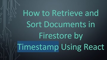 How to Retrieve and Sort Documents in Firestore by Timestamp Using React