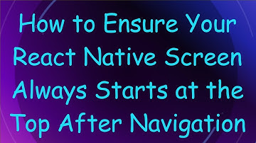 How to Ensure Your React Native Screen Always Starts at the Top After Navigation