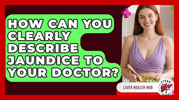How Can You Clearly Describe Jaundice To Your Doctor? - Liver Health Hub
