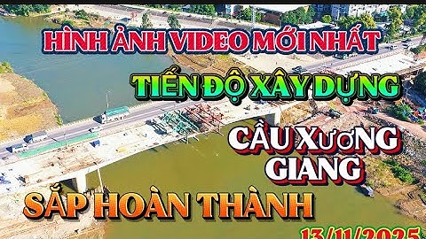 Cập nhật mới nhất 13/11/2025 tiến độ xây dựng nhánh hai cầu XƯƠNG GIANG tiến độ thần tốc