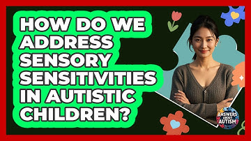 How Do We Address Sensory Sensitivities In Autistic Children? - Answers About Autism