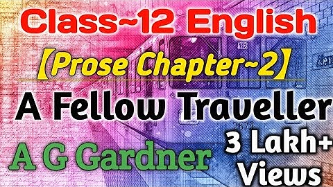 Class 12 English Prose Chapter 2 | A Fellow Traveller A G Gardner | Full Explanation | UP Board