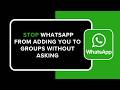 How to Stop WhatsApp from Adding You to Groups Without Asking