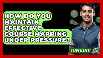 How Do You Maintain Effective Course Mapping Under Pressure? - The Golf Xpert