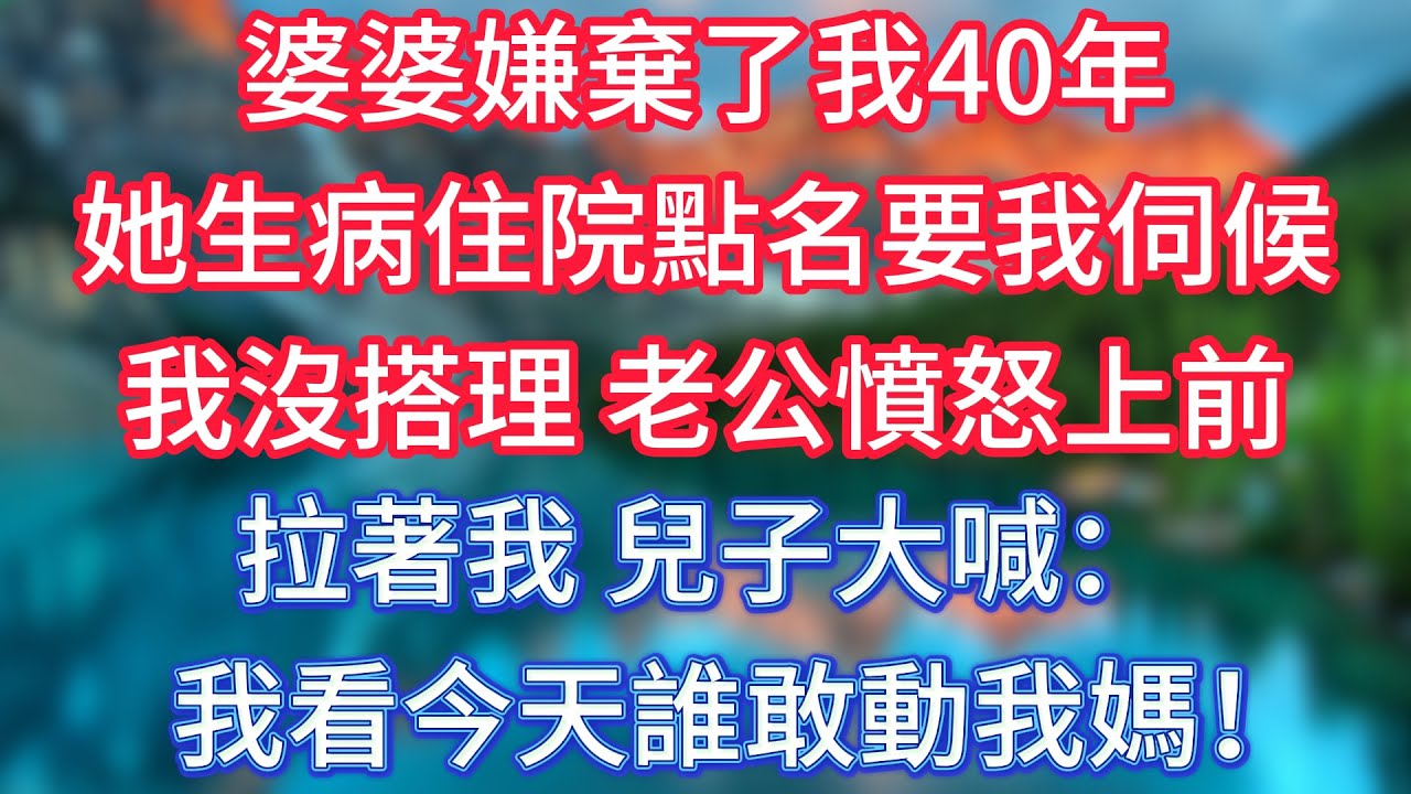 婆婆嫌棄了我40年，她生病住院點名要我伺候，我沒搭理，老公憤怒上前拉著我，兒子大喊：我看今天誰敢動我媽！ 