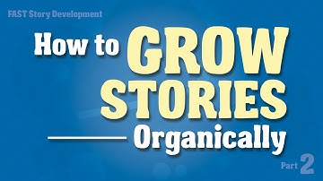 How to GROW Stories Organically -- (FAST Story Development, Part 2)