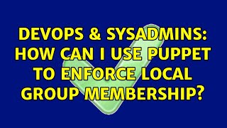 DevOps & SysAdmins: How can I use Puppet to Enforce Local Group Membership? (2 Solutions!!)
