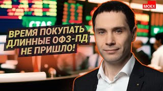 Дмитрий покупать длинные ОФЗПД не пришло котегов  время.