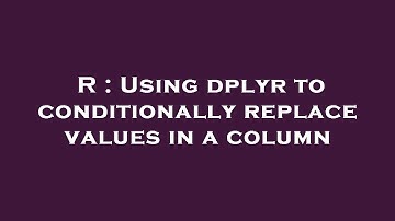 R : Using dplyr to conditionally replace values in a column