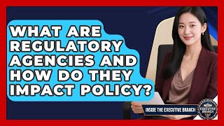 What Are Regulatory Agencies And How Do They Impact Policy? - Inside the Executive Branch