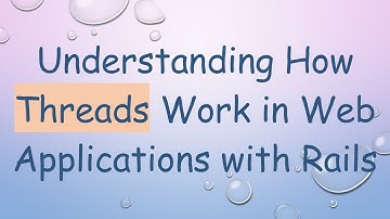 Understanding How Threads Work in Web Applications with Rails