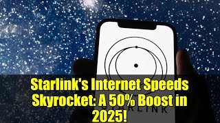 Starlink's Internet Speeds Skyrocket: A 50% Boost in 2025!