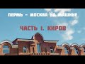 ПЕРМЬ - МОСКВА НА МАШИНЕ. ЧАСТЬ 1. КИРОВ.