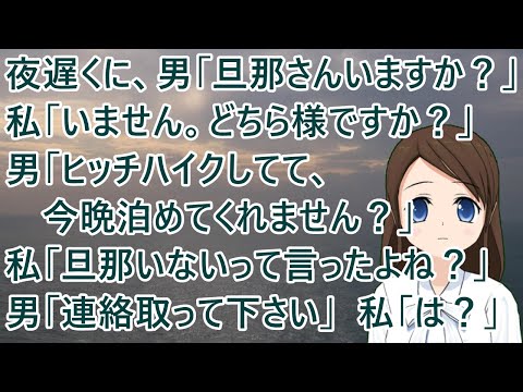 夜遅くにチャイムが。男「旦那さんいますか？」私「いません。どちら様ですか？」男「ヒッチハイクしてて、今晩泊めてくれません？」私「旦那いないって言ったよね？」男「連絡取って下さい」私「は？」【修羅場】