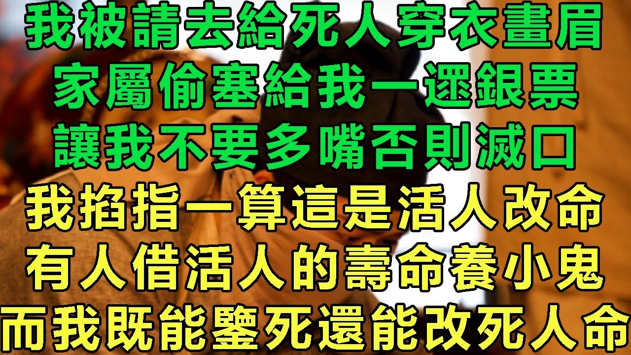 我被請去給死人穿衣畫眉，家屬偷塞給我一遝銀票，讓我不要多嘴否則滅口，我掐指一算這是活人改命，有人借活人的壽命養小鬼，而我既能鑒死還能改死人命#故事 #靈異故事 #情感故事 #玄學 #完结文