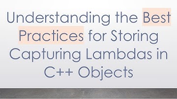 Understanding the Best Practices for Storing Capturing Lambdas in C+ +  Objects