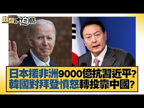 日本援非洲9000億抗習近平？韓國對拜登憤怒轉投靠中國？ 新聞大白話 20220829