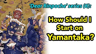 Dear Rinpoche Series 6 How Should I Start On Yamantaka?