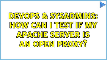 DevOps & SysAdmins: How can I test if my apache server is an open proxy? (2 Solutions!!)