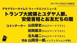 7分35頃から開始 ”トランプ大統領とユダヤ人脈、 安倍首相とお友だちの闇”  ウィークエンドニュース  - デモクラシータイムス 2017.12.8