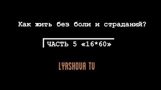 ЧАСТЬ 5: как жить без боли и страданий, формула 16*60