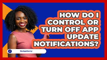 How Do I Control Or Turn Off App Update Notifications? - Be App Savvy