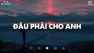 Nhạc Chill Tik Tok 2022 - Đâu Phải Cho Anh Lofi, Vậy Trái Tim Người Đem Trao Cho Ai Đâu Phải Cho Anh