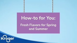 How-to for You: Fresh Flavors for Spring and Summer | Kroger Recipes | Kroger