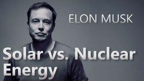 Elon Musk: Solar vs.  Nuclear Energy