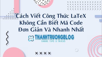 Cách Viết Công Thức LaTeX Không Cần Biết Mã Code Đơn Giản Và Nhanh Nhất