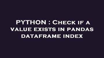 PYTHON : Check if a value exists in pandas dataframe index