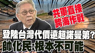 經濟學人稱登陸台灣代價遠超諾曼第? 帥化民打臉:解放軍不登陸直接跨海作戰