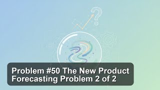 Problem #50 The New Product Forecasting Problem 2 of 2